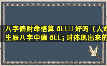 八字偏财命格算 🐞 好吗（人命生辰八字中偏 🐡 财体现出来的性格特征）